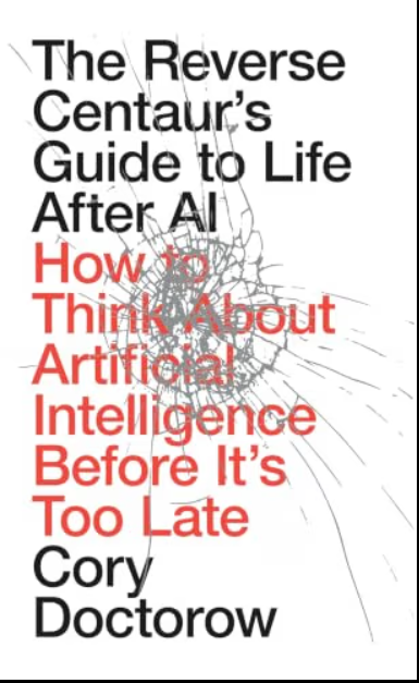 The reverse centaur's guide to life after AI :how to think about artificial intelligence--before it's too late
